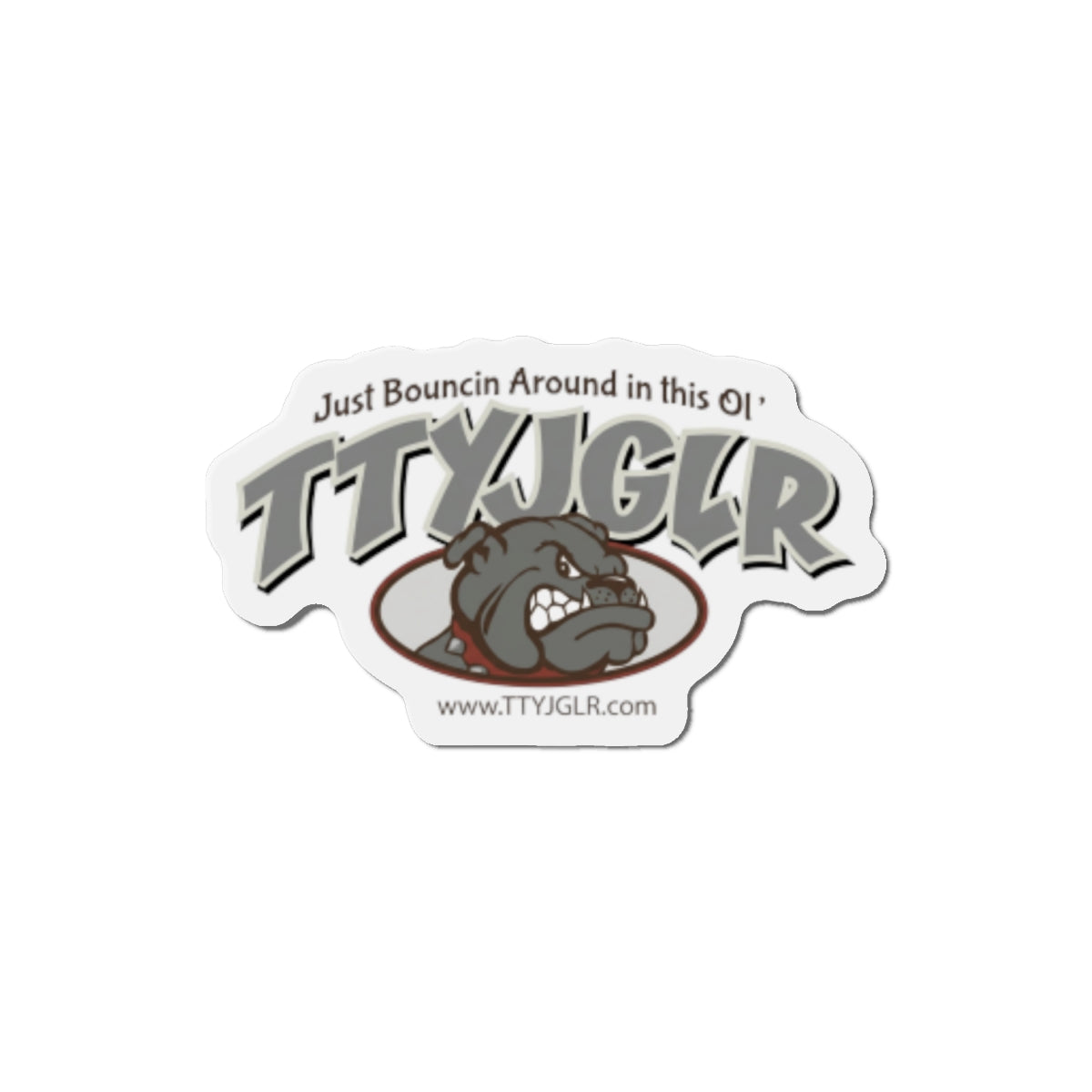 Gritty Gray TTYJGLR Die-Cut Magnet -  "Just Bouncin Around in this Ol' TTYJGLR"